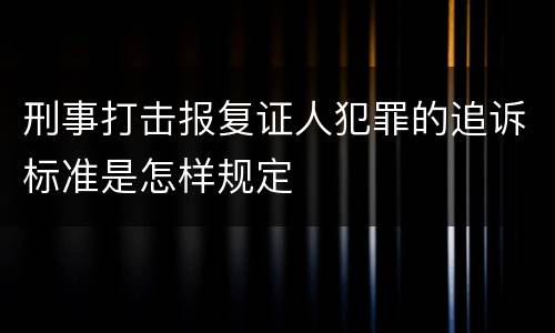 刑事打击报复证人犯罪的追诉标准是怎样规定