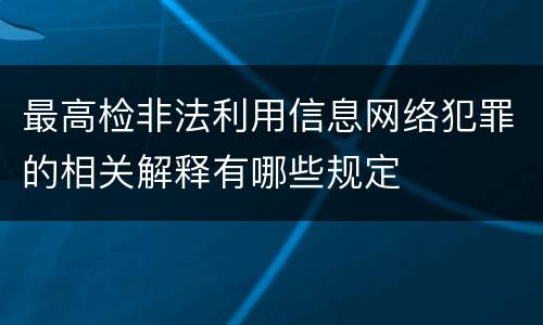 最高检非法利用信息网络犯罪的相关解释有哪些规定