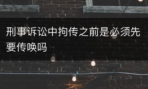 刑事诉讼中拘传之前是必须先要传唤吗
