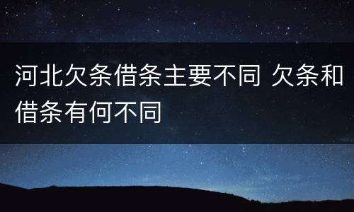 河北欠条借条主要不同 欠条和借条有何不同
