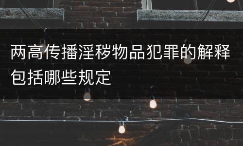 两高传播淫秽物品犯罪的解释包括哪些规定