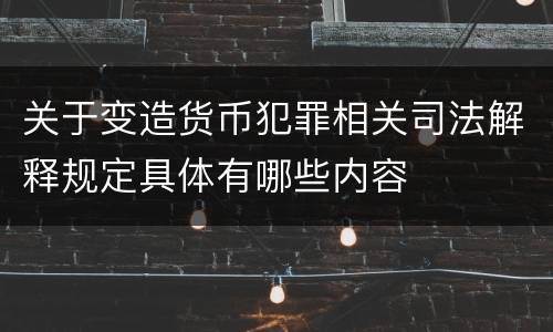 关于变造货币犯罪相关司法解释规定具体有哪些内容
