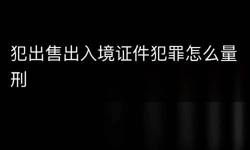 犯出售出入境证件犯罪怎么量刑