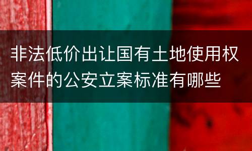 非法低价出让国有土地使用权案件的公安立案标准有哪些