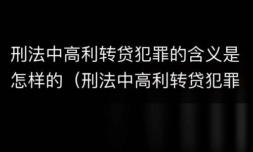 刑法中高利转贷犯罪的含义是怎样的（刑法中高利转贷犯罪的含义是怎样的规定）