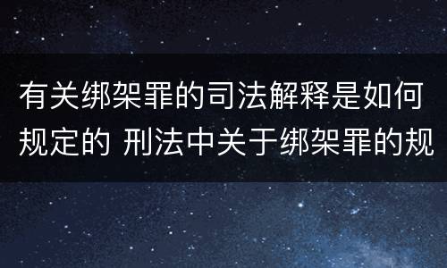有关绑架罪的司法解释是如何规定的 刑法中关于绑架罪的规定