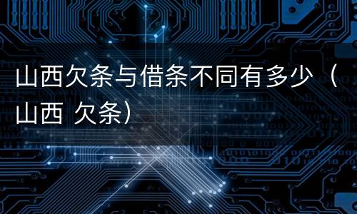 山西欠条与借条不同有多少（山西 欠条）