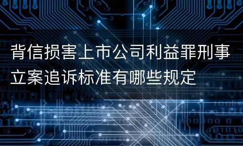 背信损害上市公司利益罪刑事立案追诉标准有哪些规定