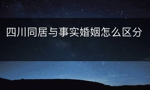 四川同居与事实婚姻怎么区分