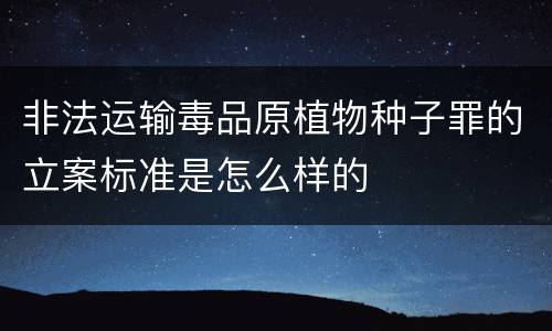 非法运输毒品原植物种子罪的立案标准是怎么样的