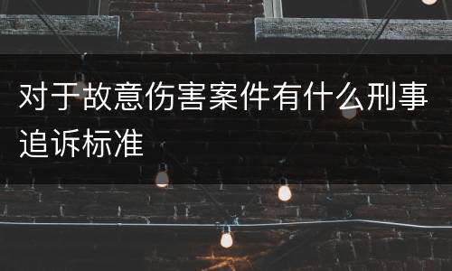 对于故意伤害案件有什么刑事追诉标准