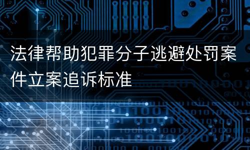 法律帮助犯罪分子逃避处罚案件立案追诉标准