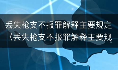 丢失枪支不报罪解释主要规定（丢失枪支不报罪解释主要规定有哪些）