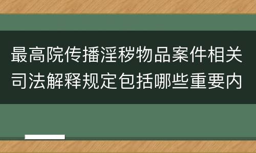 最高院传播淫秽物品案件相关司法解释规定包括哪些重要内容