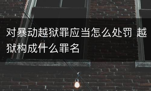 对暴动越狱罪应当怎么处罚 越狱构成什么罪名