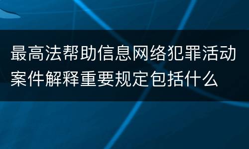 最高法帮助信息网络犯罪活动案件解释重要规定包括什么