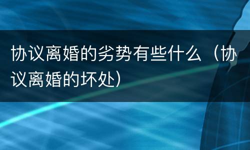 协议离婚的劣势有些什么（协议离婚的坏处）