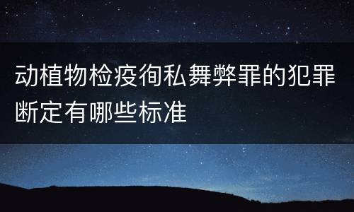 动植物检疫徇私舞弊罪的犯罪断定有哪些标准