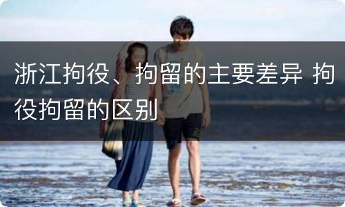 浙江拘役、拘留的主要差异 拘役拘留的区别