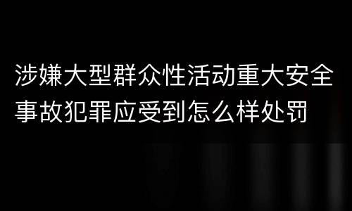 涉嫌大型群众性活动重大安全事故犯罪应受到怎么样处罚
