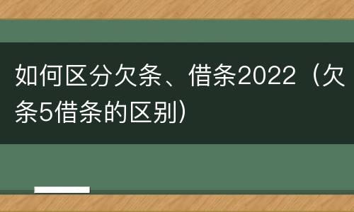 如何区分欠条、借条2022（欠条5借条的区别）