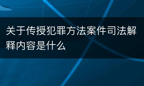 关于传授犯罪方法案件司法解释内容是什么