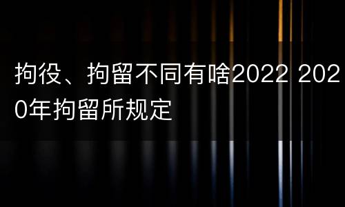 拘役、拘留不同有啥2022 2020年拘留所规定