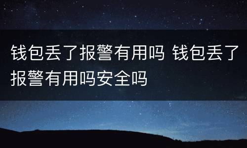 钱包丢了报警有用吗 钱包丢了报警有用吗安全吗