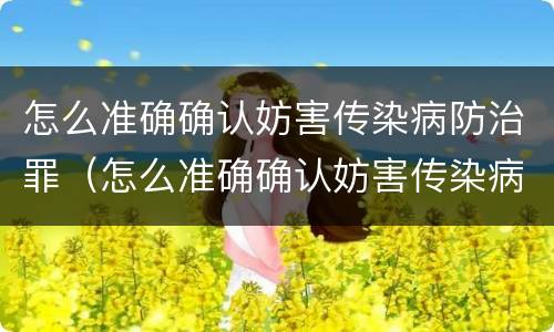 怎么准确确认妨害传染病防治罪（怎么准确确认妨害传染病防治罪立案）