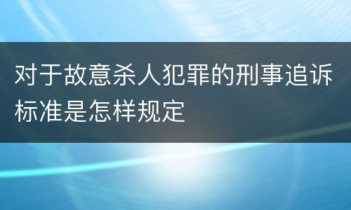 对于故意杀人犯罪的刑事追诉标准是怎样规定