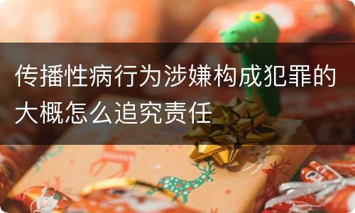 传播性病行为涉嫌构成犯罪的大概怎么追究责任