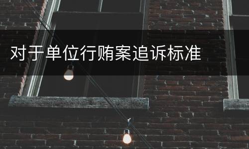 对于单位行贿案追诉标准