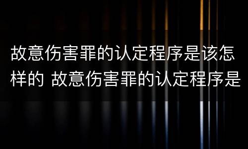 故意伤害罪的认定程序是该怎样的 故意伤害罪的认定程序是该怎样的法律规定