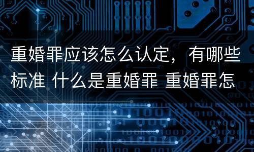 重婚罪应该怎么认定，有哪些标准 什么是重婚罪 重婚罪怎么认定