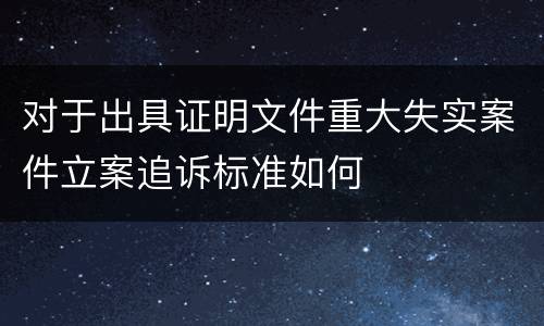 对于出具证明文件重大失实案件立案追诉标准如何