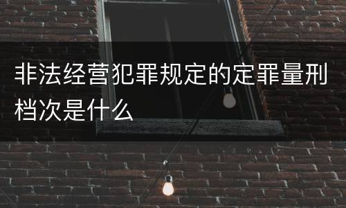 非法经营犯罪规定的定罪量刑档次是什么