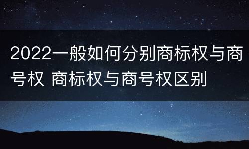 2022一般如何分别商标权与商号权 商标权与商号权区别