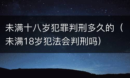 未满十八岁犯罪判刑多久的（未满18岁犯法会判刑吗）