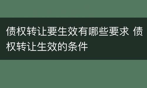 债权转让要生效有哪些要求 债权转让生效的条件