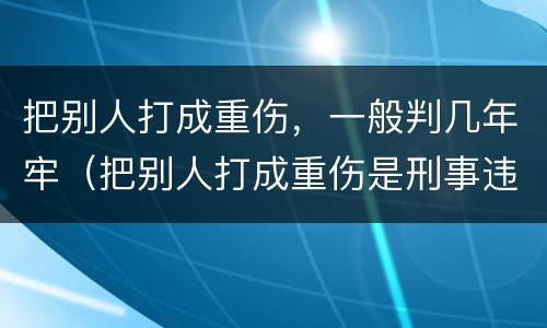 把别人打成重伤，一般判几年牢（把别人打成重伤是刑事违法嘛）