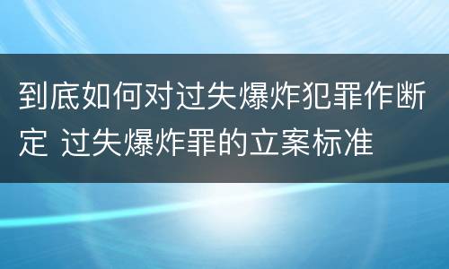 到底如何对过失爆炸犯罪作断定 过失爆炸罪的立案标准