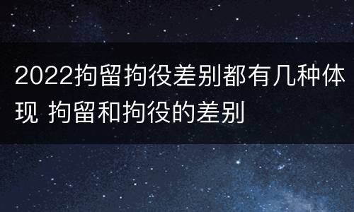 2022拘留拘役差别都有几种体现 拘留和拘役的差别
