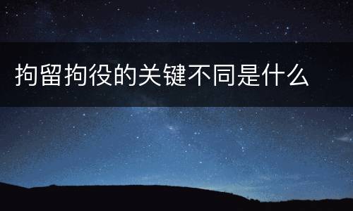 拘留拘役的关键不同是什么