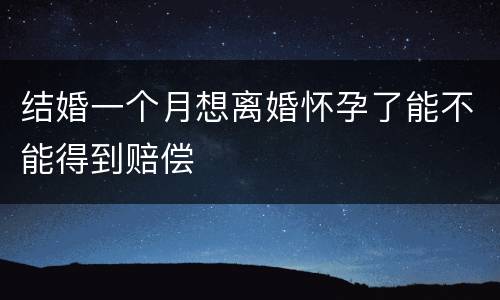 结婚一个月想离婚怀孕了能不能得到赔偿