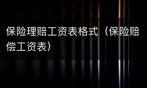 保险理赔工资表格式（保险赔偿工资表）