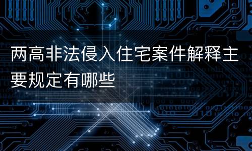 两高非法侵入住宅案件解释主要规定有哪些