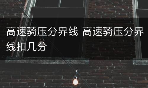 高速骑压分界线 高速骑压分界线扣几分