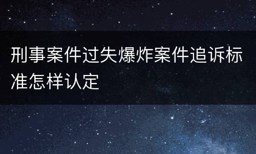 刑事案件过失爆炸案件追诉标准怎样认定