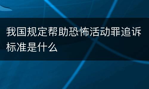 我国规定帮助恐怖活动罪追诉标准是什么