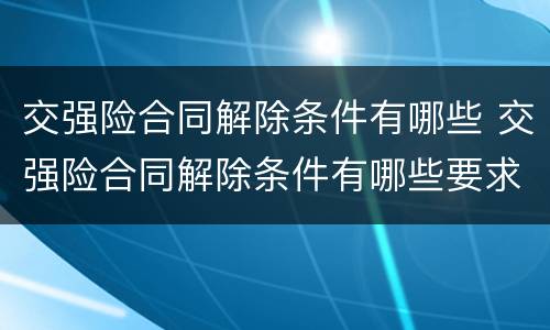 交强险合同解除条件有哪些 交强险合同解除条件有哪些要求